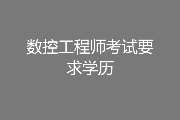 数控工程师考试要求学历