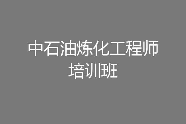 中石油炼化工程师培训班