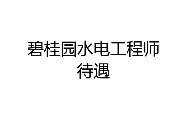 碧桂园水电工程师待遇