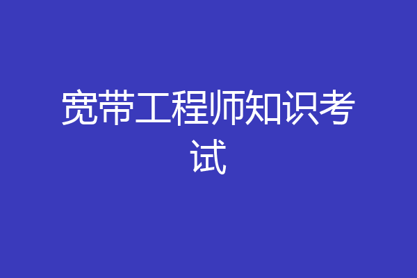 宽带工程师知识考试