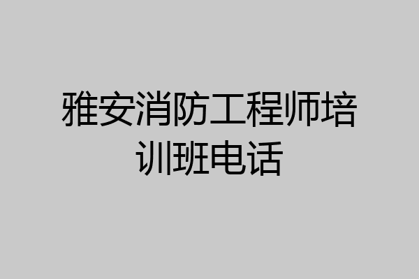 雅安消防工程师培训班电话