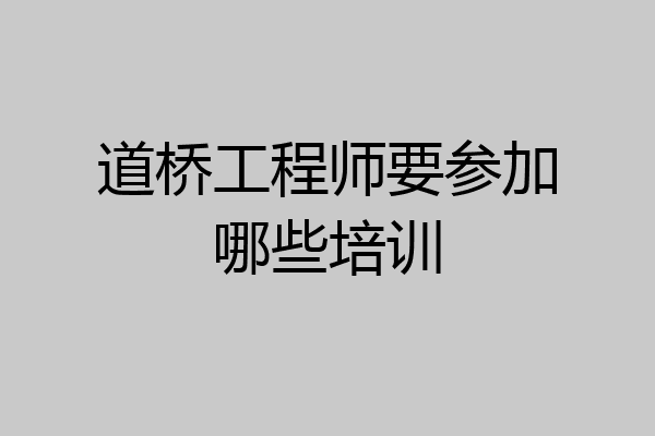 道桥工程师要参加哪些培训