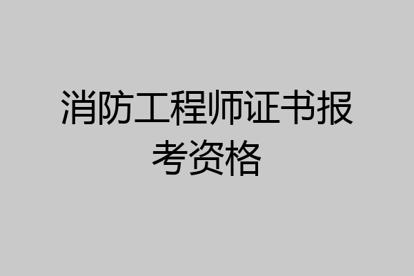 消防工程师证书报考资格
