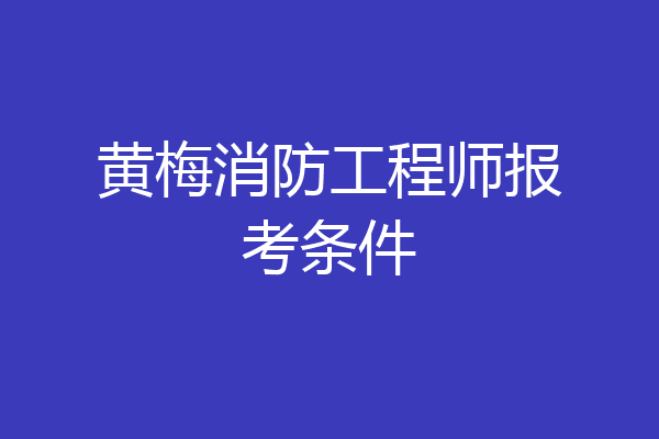 黄梅消防工程师报考条件