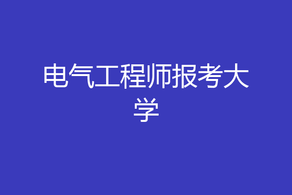 电气工程师报考大学