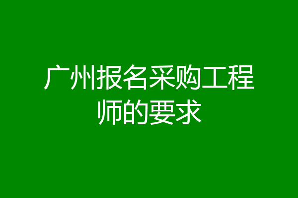 广州报名采购工程师的要求