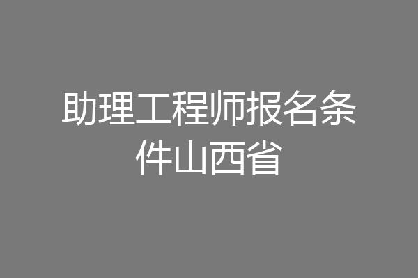 助理工程师报名条件山西省