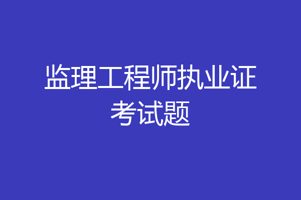 监理工程师执业证考试题