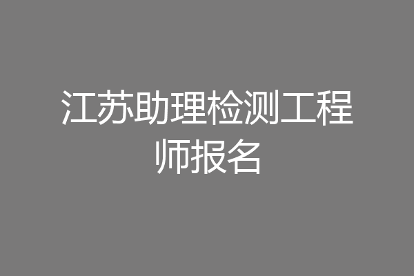 江苏助理检测工程师报名