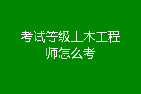 考试等级土木工程师怎么考