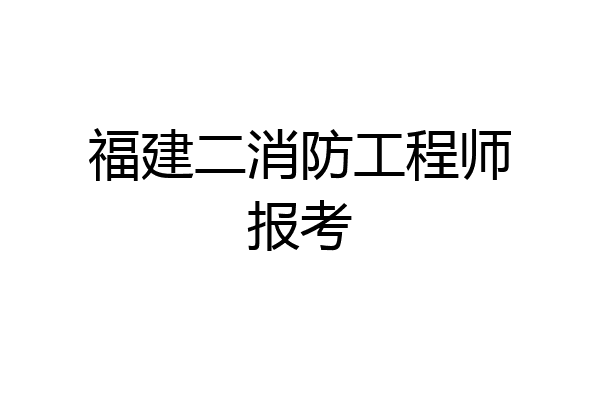 福建二消防工程师报考