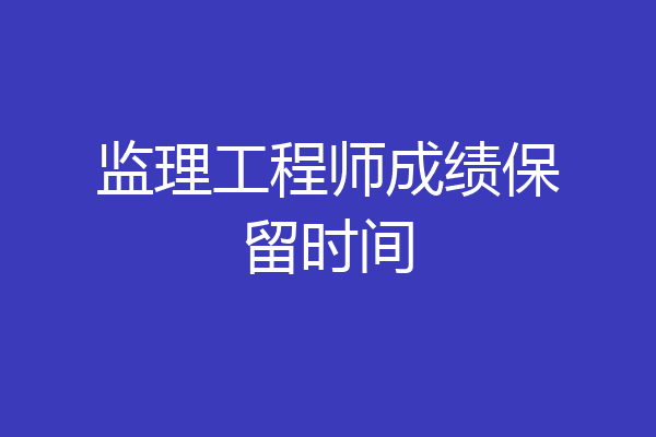 监理工程师成绩保留时间