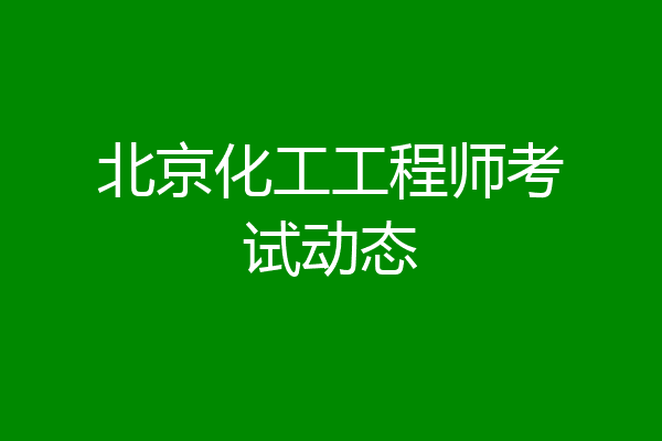 北京化工工程师考试动态