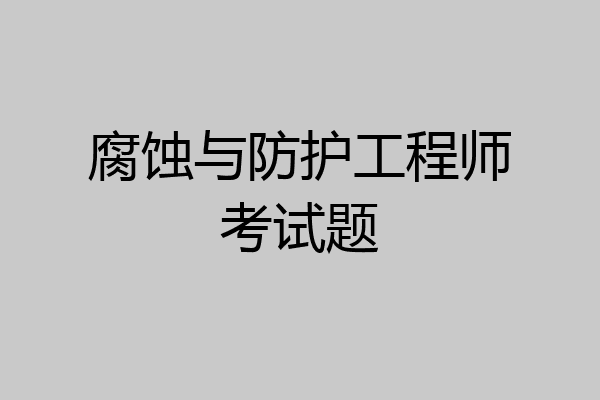 腐蚀与防护工程师考试题