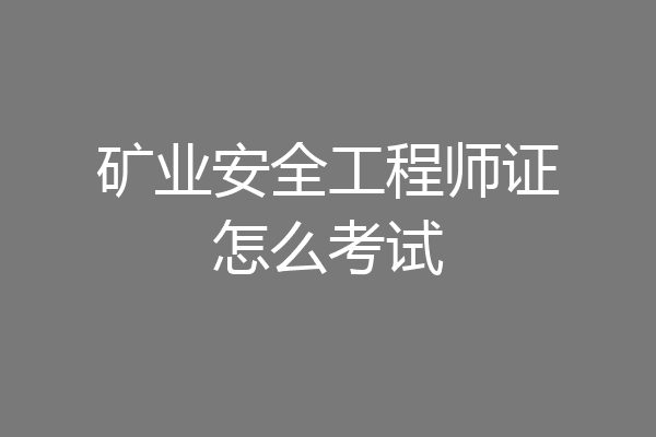 矿业安全工程师证怎么考试