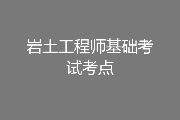 岩土工程师基础考试考点