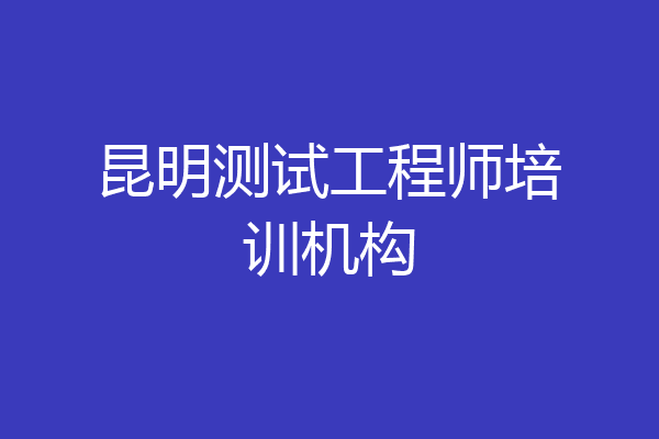 昆明测试工程师培训机构