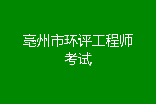 亳州市环评工程师考试
