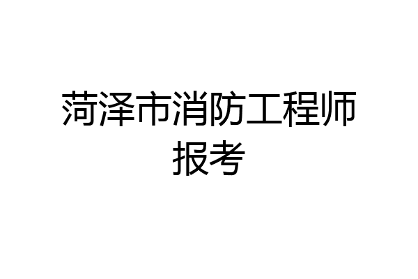 菏泽市消防工程师报考