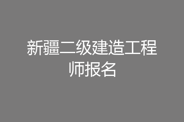 新疆二级建造工程师报名