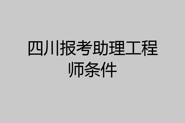 四川报考助理工程师条件