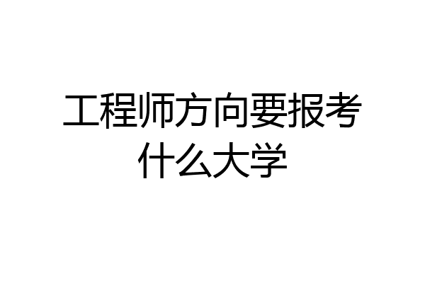 工程师方向要报考什么大学