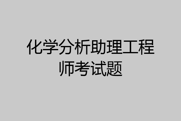 化学分析助理工程师考试题
