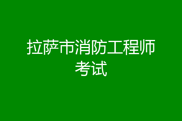 拉萨市消防工程师考试