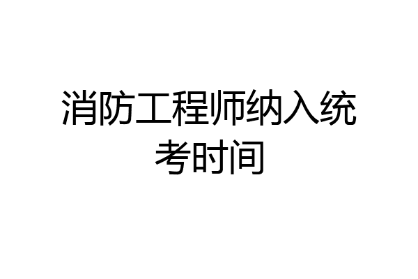 消防工程师纳入统考时间