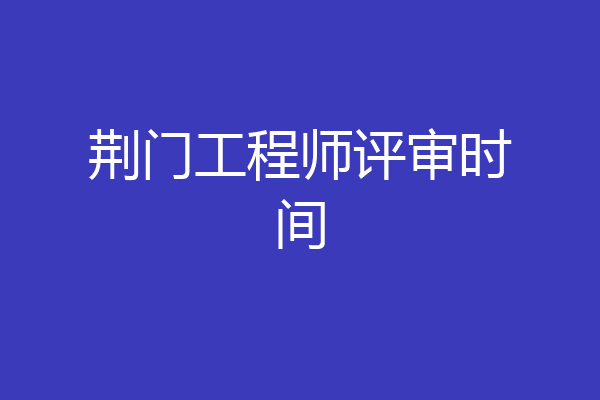 荆门工程师评审时间