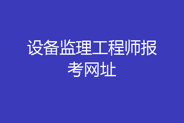 设备监理工程师报考网址