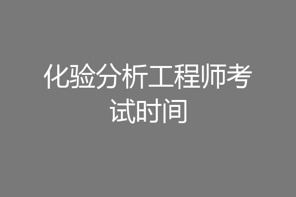 化验分析工程师考试时间