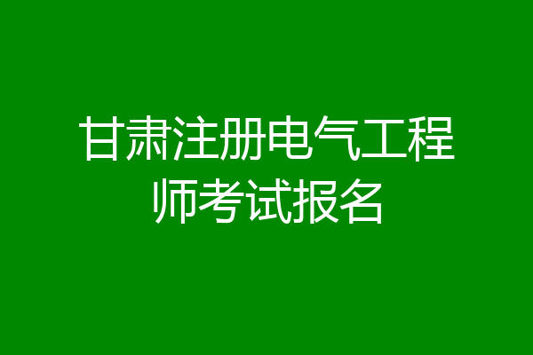 甘肃注册电气工程师考试报名