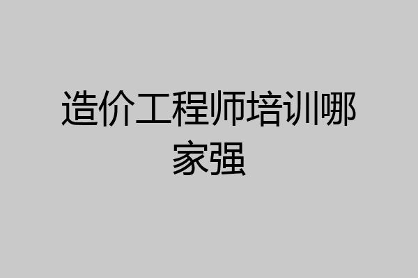 造价工程师培训哪家强