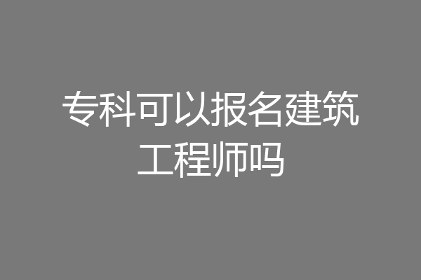 专科可以报名建筑工程师吗