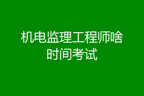 机电监理工程师啥时间考试