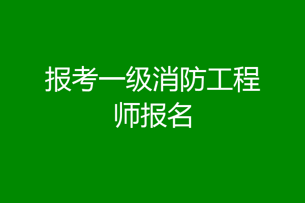 报考一级消防工程师报名