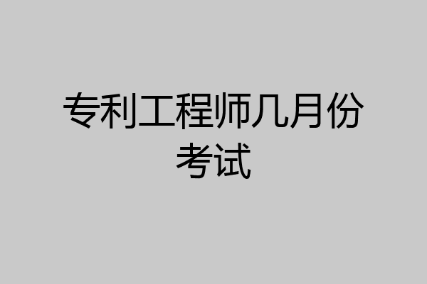 专利工程师几月份考试