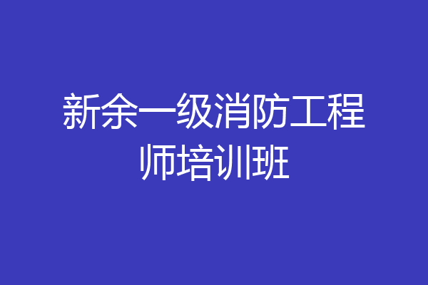 新余一级消防工程师培训班