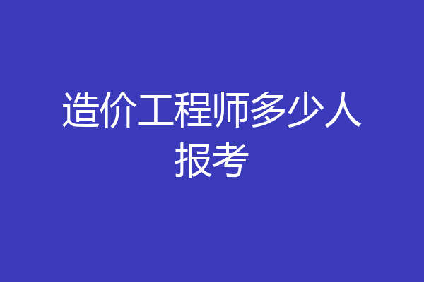 造价工程师多少人报考