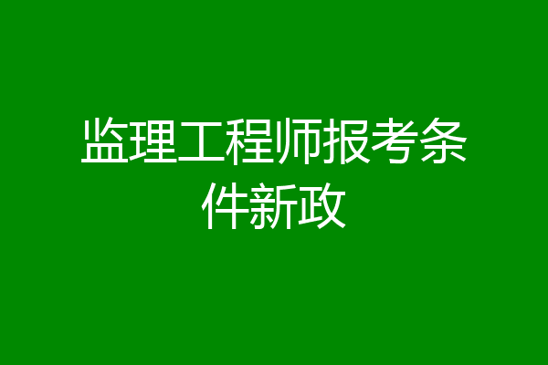 监理工程师报考条件新政