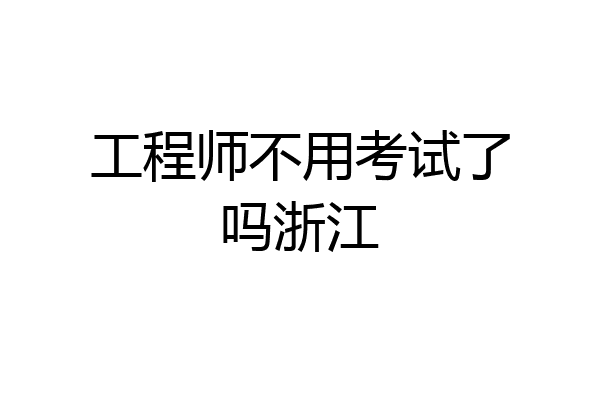 工程师不用考试了吗浙江