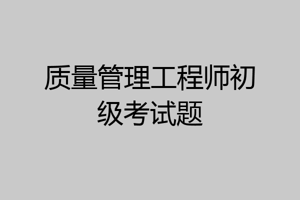 质量管理工程师初级考试题