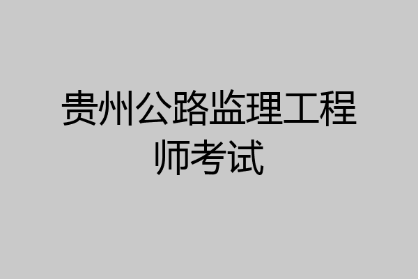 贵州公路监理工程师考试