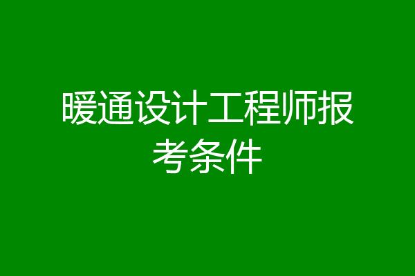 暖通设计工程师报考条件