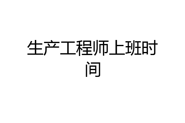 生产工程师上班时间