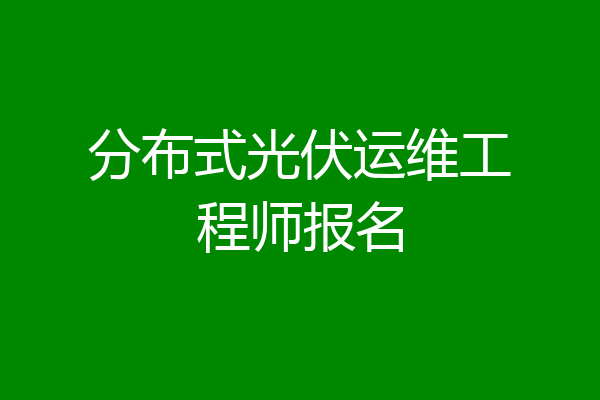 分布式光伏运维工程师报名