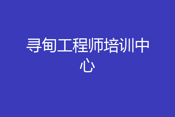 寻甸工程师培训中心