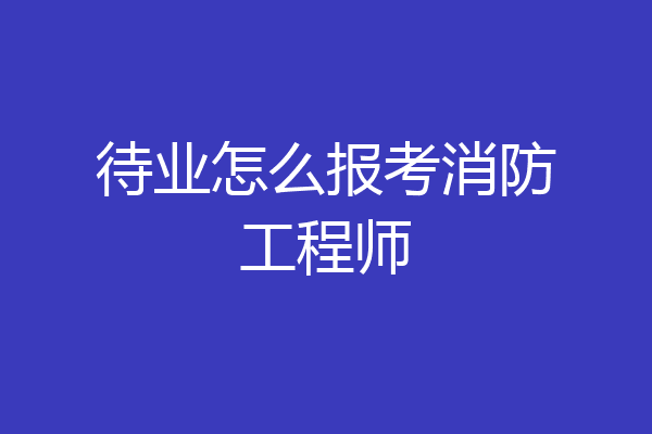 待业怎么报考消防工程师
