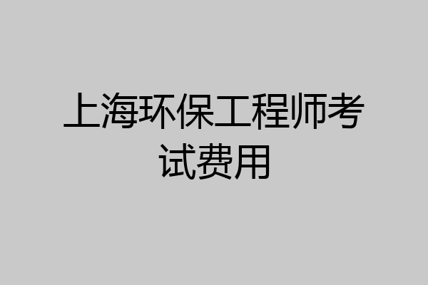 上海环保工程师考试费用